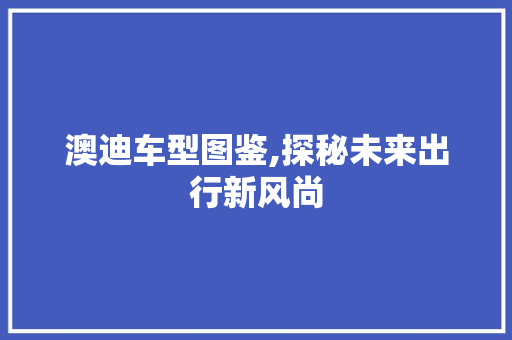 澳迪车型图鉴,探秘未来出行新风尚