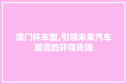 澳门杯车型,引领未来汽车潮流的环保先锋