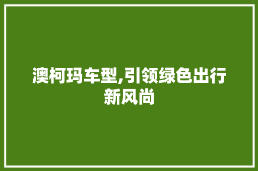 澳柯玛车型,引领绿色出行新风尚