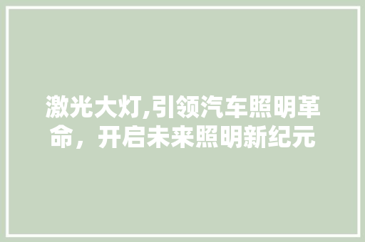 激光大灯,引领汽车照明革命，开启未来照明新纪元