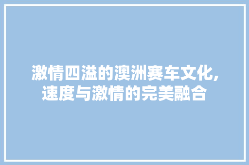 激情四溢的澳洲赛车文化,速度与激情的完美融合