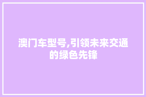 澳门车型号,引领未来交通的绿色先锋