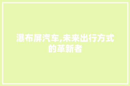 瀑布屏汽车,未来出行方式的革新者