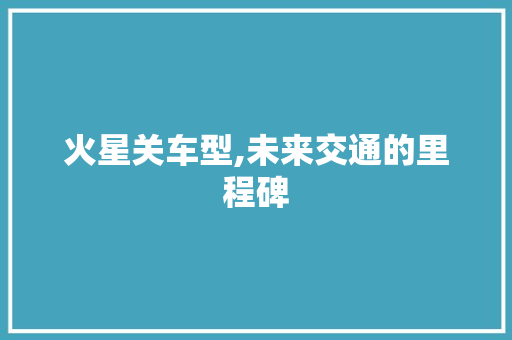 火星关车型,未来交通的里程碑