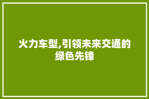 火力车型,引领未来交通的绿色先锋