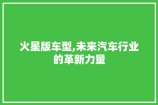 火星版车型,未来汽车行业的革新力量
