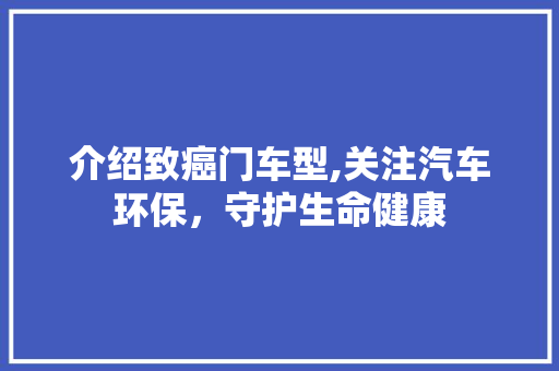 介绍致癌门车型,关注汽车环保，守护生命健康