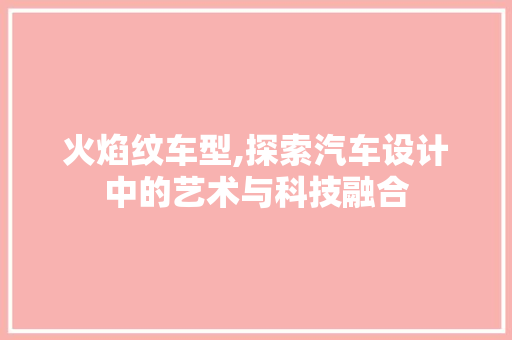 火焰纹车型,探索汽车设计中的艺术与科技融合