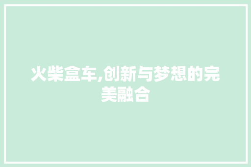 火柴盒车,创新与梦想的完美融合