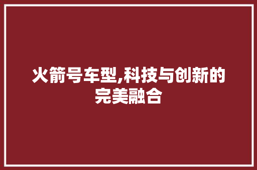 火箭号车型,科技与创新的完美融合