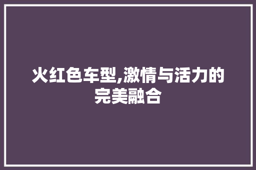 火红色车型,激情与活力的完美融合