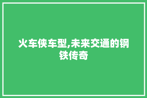 火车侠车型,未来交通的钢铁传奇