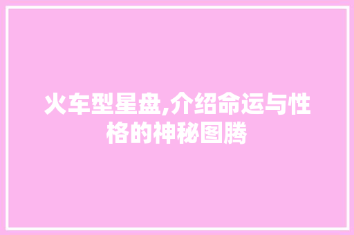 火车型星盘,介绍命运与性格的神秘图腾