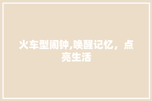 火车型闹钟,唤醒记忆，点亮生活
