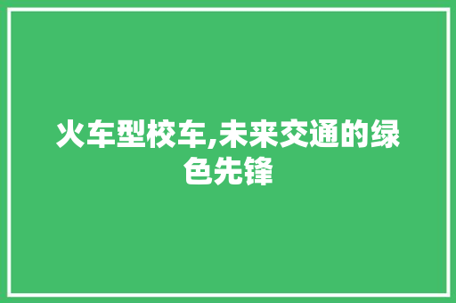 火车型校车,未来交通的绿色先锋