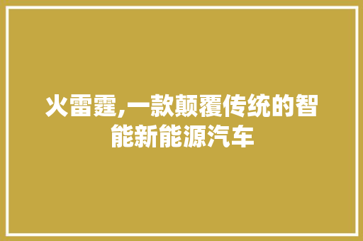 火雷霆,一款颠覆传统的智能新能源汽车