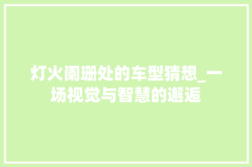 灯火阑珊处的车型猜想_一场视觉与智慧的邂逅