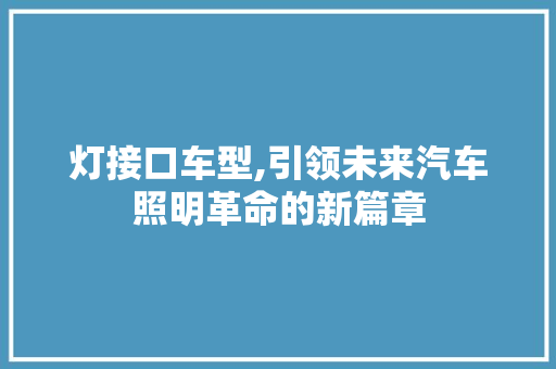 灯接口车型,引领未来汽车照明革命的新篇章