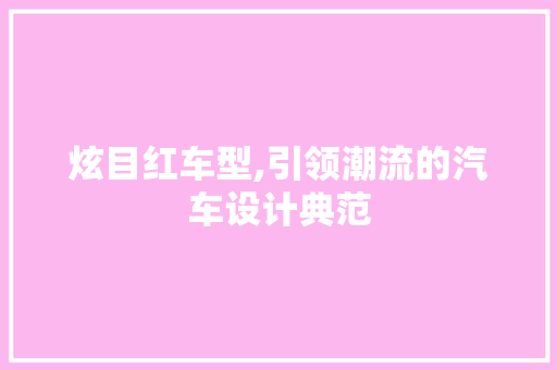 炫目红车型,引领潮流的汽车设计典范