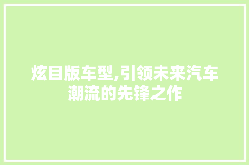 炫目版车型,引领未来汽车潮流的先锋之作
