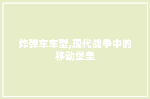 炸弹车车型,现代战争中的移动堡垒