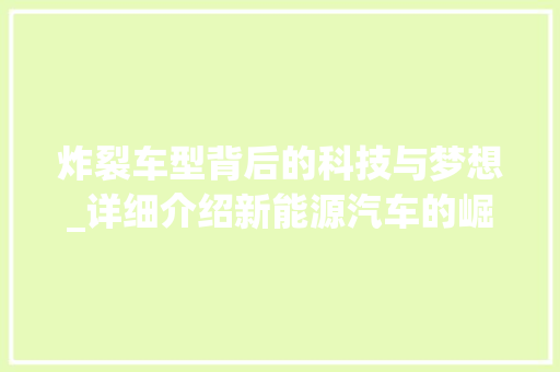 炸裂车型背后的科技与梦想_详细介绍新能源汽车的崛起