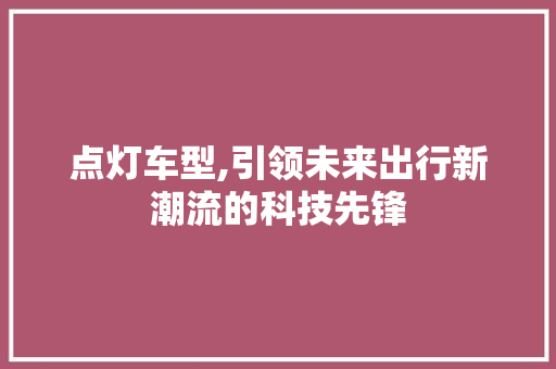 点灯车型,引领未来出行新潮流的科技先锋