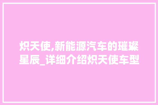 炽天使,新能源汽车的璀璨星辰_详细介绍炽天使车型