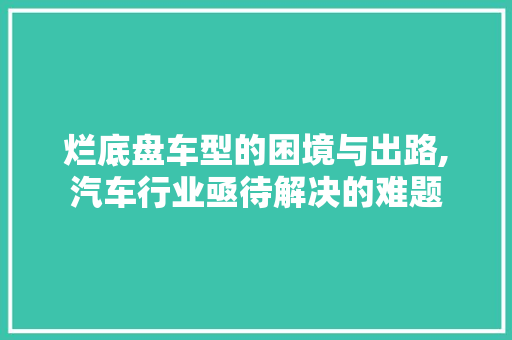 烂底盘车型的困境与出路,汽车行业亟待解决的难题