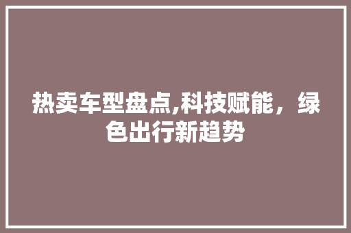 热卖车型盘点,科技赋能，绿色出行新趋势