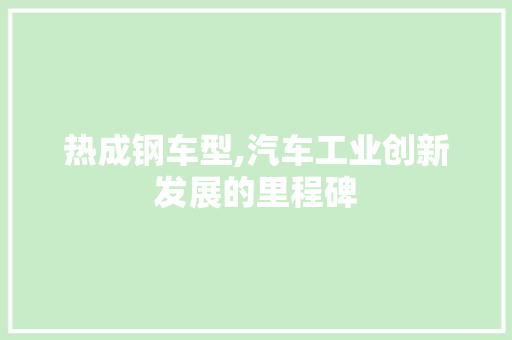 热成钢车型,汽车工业创新发展的里程碑