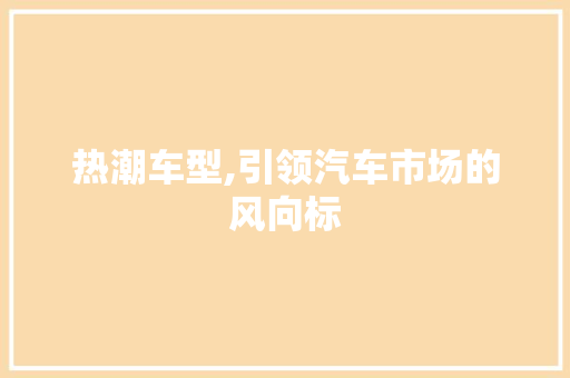 热潮车型,引领汽车市场的风向标