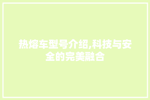 热熔车型号介绍,科技与安全的完美融合