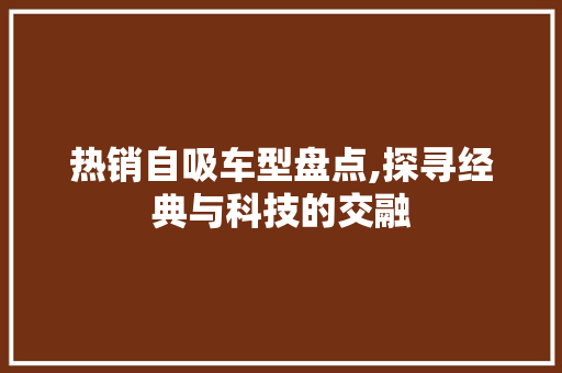 热销自吸车型盘点,探寻经典与科技的交融