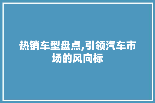 热销车型盘点,引领汽车市场的风向标