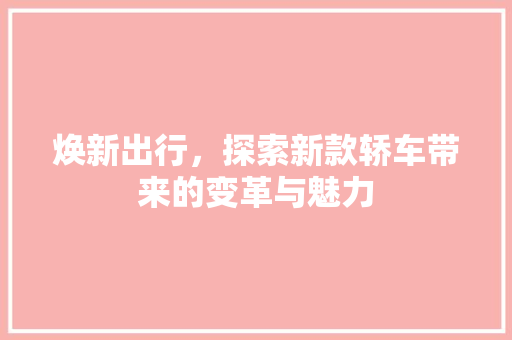 焕新出行，探索新款轿车带来的变革与魅力