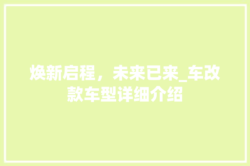 焕新启程，未来已来_车改款车型详细介绍