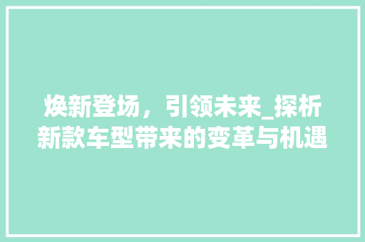 焕新登场，引领未来_探析新款车型带来的变革与机遇