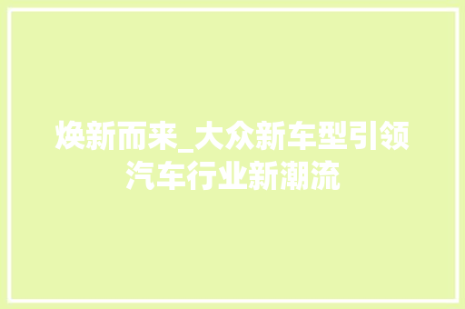 焕新而来_大众新车型引领汽车行业新潮流