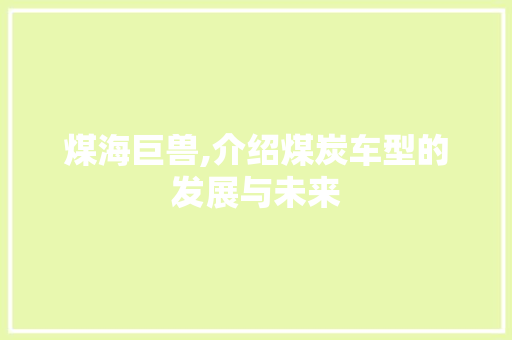 煤海巨兽,介绍煤炭车型的发展与未来