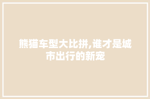熊猫车型大比拼,谁才是城市出行的新宠