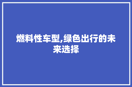 燃料性车型,绿色出行的未来选择 新款车型
