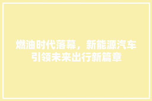 燃油时代落幕，新能源汽车引领未来出行新篇章