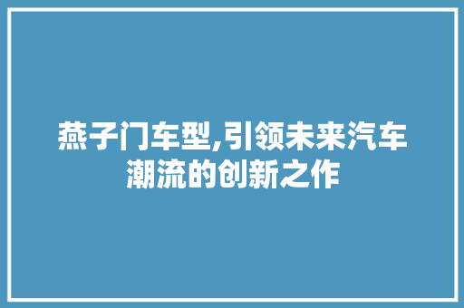燕子门车型,引领未来汽车潮流的创新之作