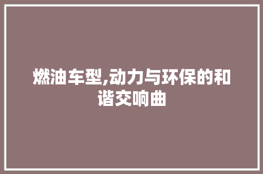 燃油车型,动力与环保的和谐交响曲