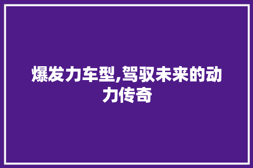 爆发力车型,驾驭未来的动力传奇