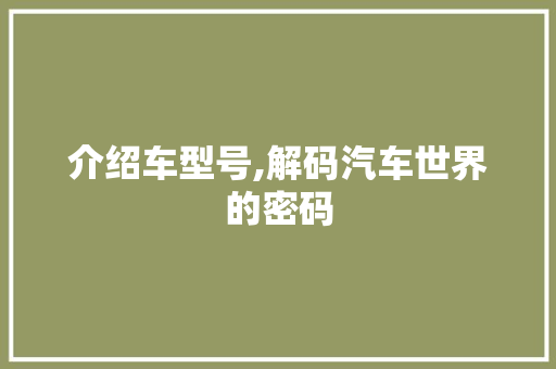 介绍车型号,解码汽车世界的密码