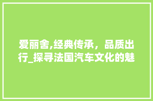 爱丽舍,经典传承，品质出行_探寻法国汽车文化的魅力
