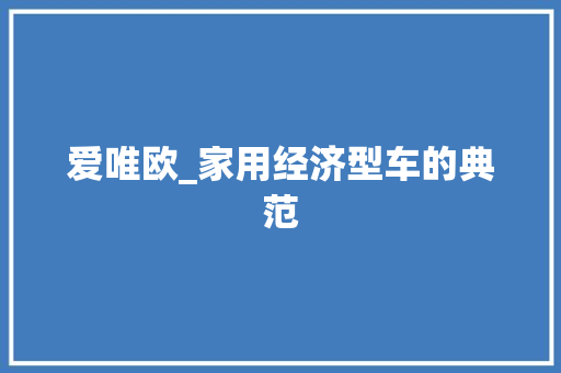 爱唯欧_家用经济型车的典范