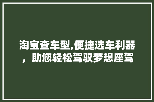 淘宝查车型,便捷选车利器，助您轻松驾驭梦想座驾